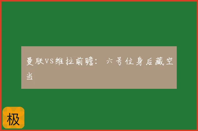曼联vs维拉前瞻：六号位身后藏空当