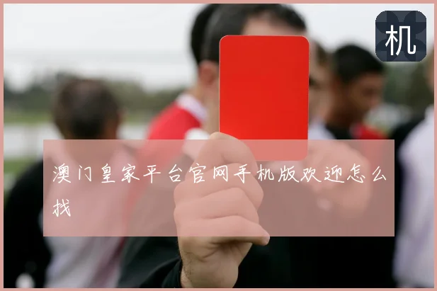 澳门皇家平台官网手机版欢迎怎么找