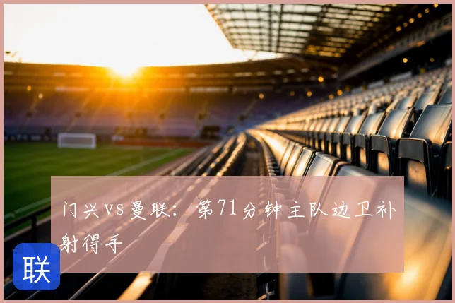 门兴vs曼联：第71分钟主队边卫补射得手