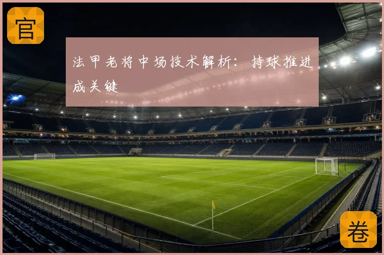 法甲老将中场技术解析：持球推进成关键