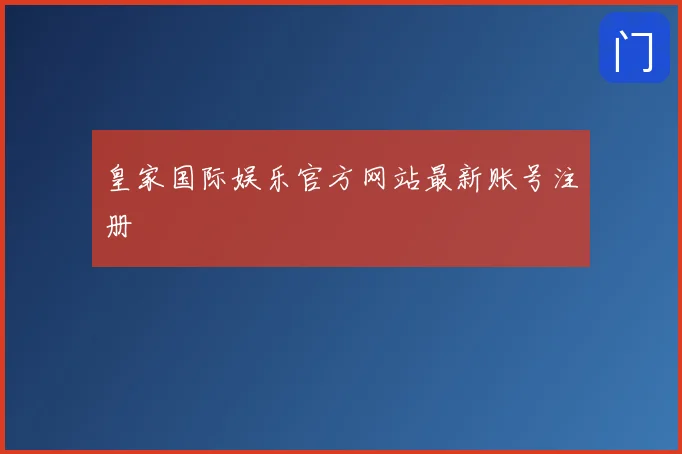皇家国际娱乐官方网站最新账号注册