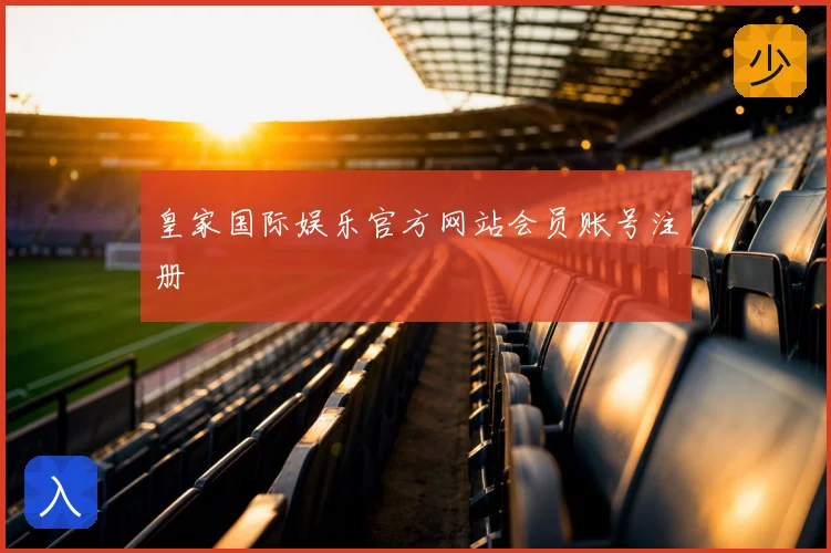 皇家国际娱乐官方网站会员账号注册