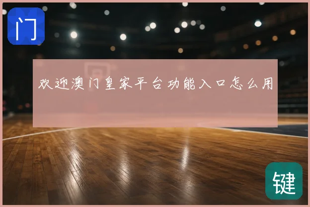 欢迎澳门皇家平台功能入口怎么用