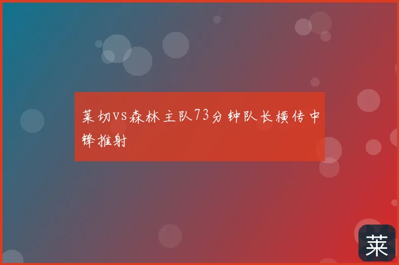 莱切vs森林主队73分钟队长横传中锋推射