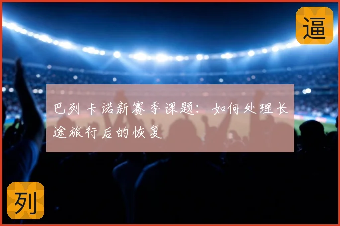 巴列卡诺新赛季课题：如何处理长途旅行后的恢复