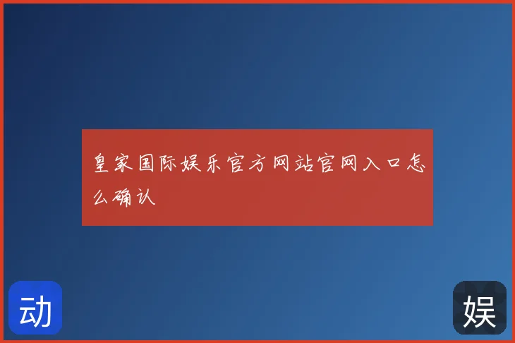 皇家国际娱乐官方网站官网入口怎么确认