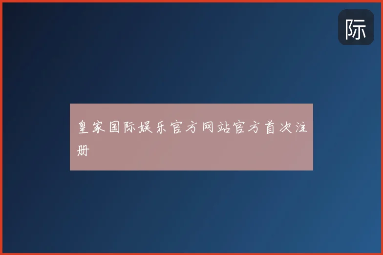 皇家国际娱乐官方网站官方首次注册